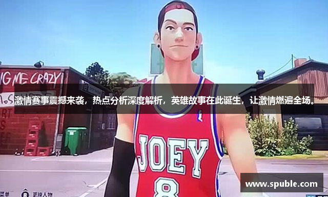 激情赛事震撼来袭,热点分析深度解析,英雄故事在此诞生,让激情燃遍全场。